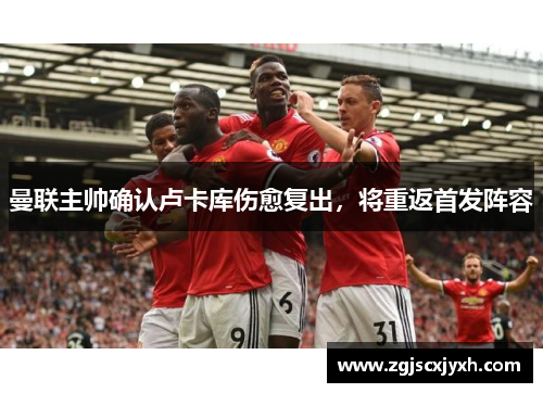 曼联主帅确认卢卡库伤愈复出，将重返首发阵容