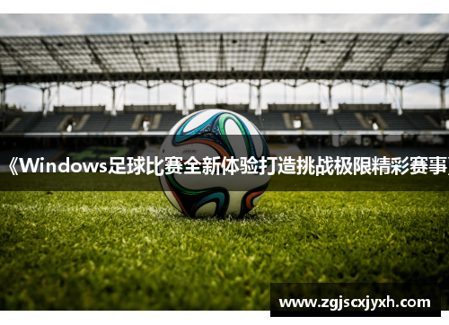 《Windows足球比赛全新体验打造挑战极限精彩赛事》