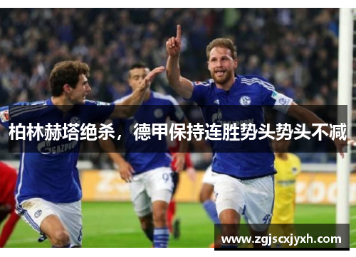 柏林赫塔绝杀，德甲保持连胜势头势头不减