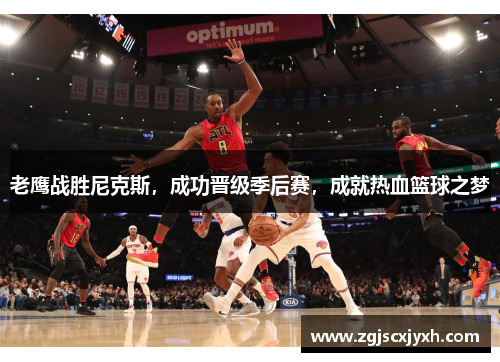 老鹰战胜尼克斯，成功晋级季后赛，成就热血篮球之梦