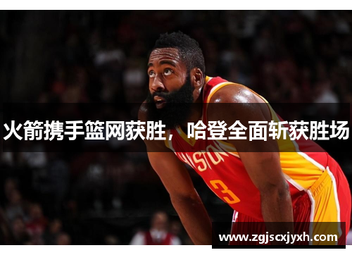 火箭携手篮网获胜，哈登全面斩获胜场