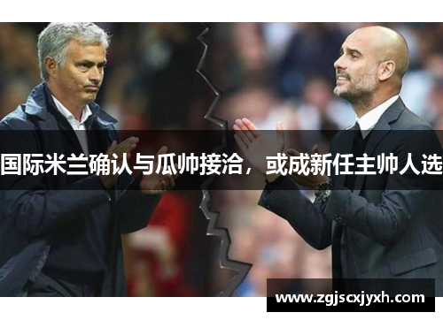 国际米兰确认与瓜帅接洽，或成新任主帅人选