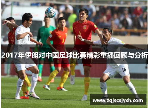 2017年伊朗对中国足球比赛精彩重播回顾与分析