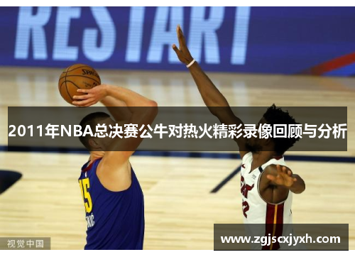 2011年NBA总决赛公牛对热火精彩录像回顾与分析