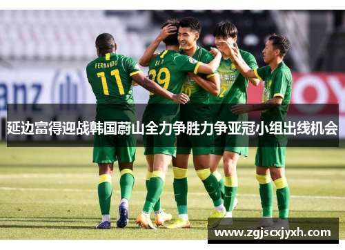 延边富得迎战韩国蔚山全力争胜力争亚冠小组出线机会