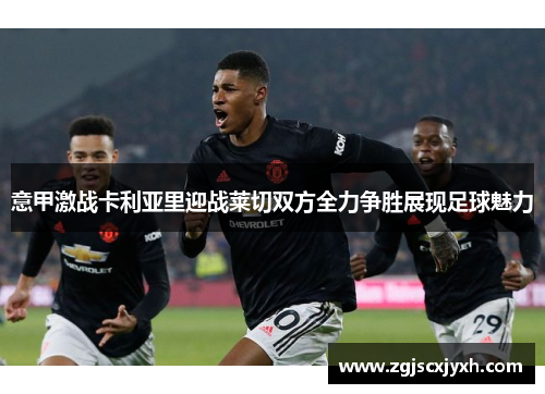 意甲激战卡利亚里迎战莱切双方全力争胜展现足球魅力
