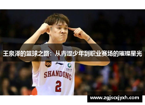 王泉泽的篮球之路：从青涩少年到职业赛场的璀璨星光