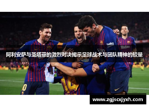 阿利安萨与圣塔菲的激烈对决揭示足球战术与团队精神的较量