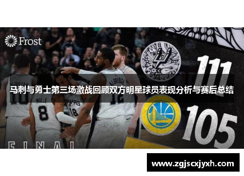 马刺与勇士第三场激战回顾双方明星球员表现分析与赛后总结