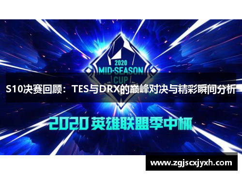 S10决赛回顾：TES与DRX的巅峰对决与精彩瞬间分析