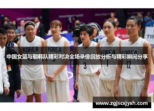 中国女篮与朝韩队精彩对决全场录像回放分析与精彩瞬间分享