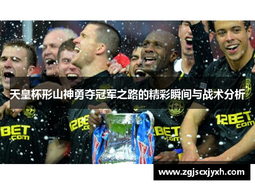 天皇杯形山神勇夺冠军之路的精彩瞬间与战术分析