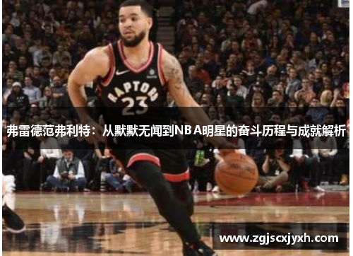 弗雷德范弗利特：从默默无闻到NBA明星的奋斗历程与成就解析