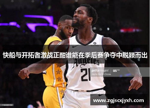 快船与开拓者激战正酣谁能在季后赛争夺中脱颖而出